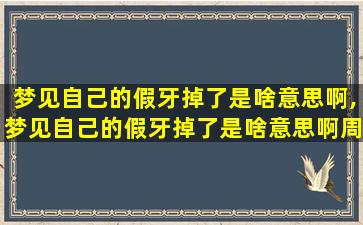 梦见自己的假牙掉了是啥意思啊,梦见自己的假牙掉了是啥意思啊周公解梦