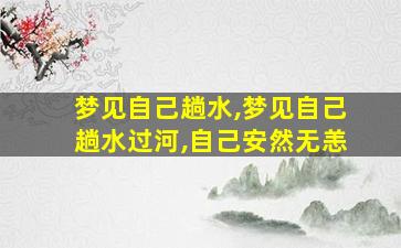 梦见自己趟水,梦见自己趟水过河,自己安然无恙