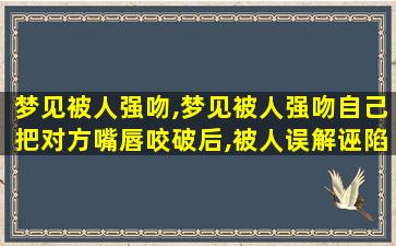 梦见被人强吻,梦见被人强吻自己把对方嘴唇咬破后,被人误解诬陷