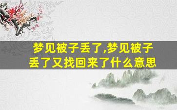 梦见被子丢了,梦见被子丢了又找回来了什么意思