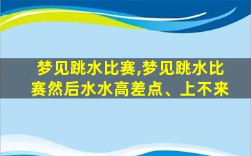 梦见跳水比赛,梦见跳水比赛然后水水高差点、上不来