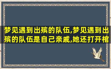 梦见遇到出殡的队伍,梦见遇到出殡的队伍是自己亲戚,她还打开棺材往外拿钱