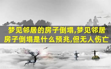 梦见邻居的房子倒塌,梦见邻居房子倒塌是什么预兆,但无人伤亡