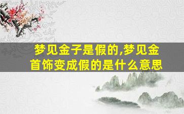 梦见金子是假的,梦见金首饰变成假的是什么意思