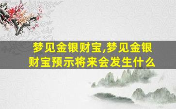 梦见金银财宝,梦见金银财宝预示将来会发生什么