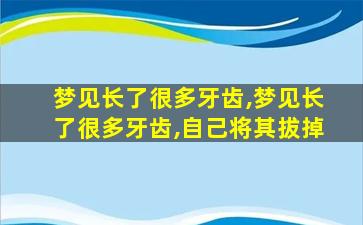 梦见长了很多牙齿,梦见长了很多牙齿,自己将其拔掉