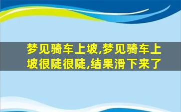 梦见骑车上坡,梦见骑车上坡很陡很陡,结果滑下来了