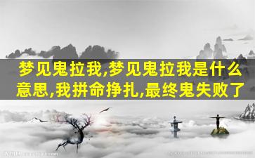 梦见鬼拉我,梦见鬼拉我是什么意思,我拼命挣扎,最终鬼失败了