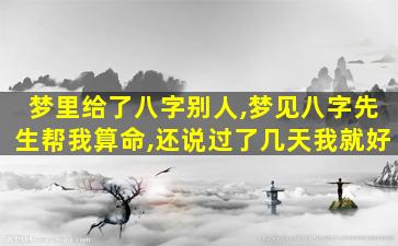 梦里给了八字别人,梦见八字先生帮我算命,还说过了几天我就好