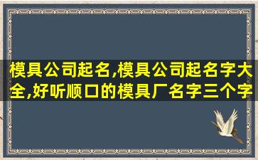 模具公司起名,模具公司起名字大全,好听顺口的模具厂名字三个字