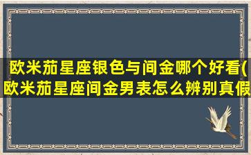 欧米茄星座银色与间金哪个好看(欧米茄星座间金男表怎么辨别真假)