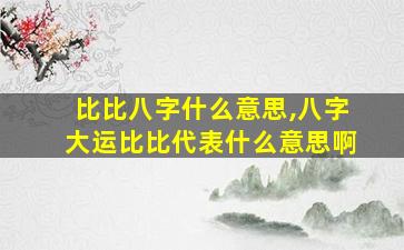 比比八字什么意思,八字大运比比代表什么意思啊