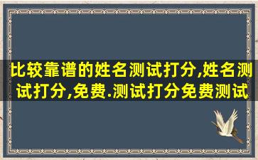 比较靠谱的姓名测试打分,姓名测试打分,免费.测试打分免费测试