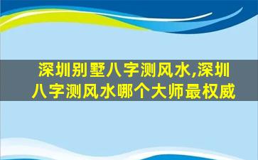 深圳别墅八字测风水,深圳八字测风水哪个大师最权威