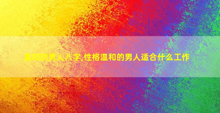 温和的男人八字,性格温和的男人适合什么工作