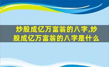 炒股成亿万富翁的八字,炒股成亿万富翁的八字是什么