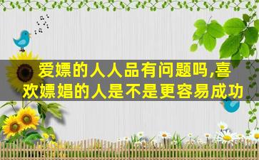 爱嫖的人人品有问题吗,喜欢嫖娼的人是不是更容易成功