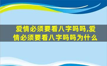 爱情必须要看八字吗吗,爱情必须要看八字吗吗为什么