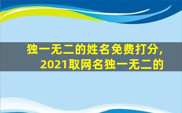 独一无二的姓名免费打分,2021取网名独一无二的