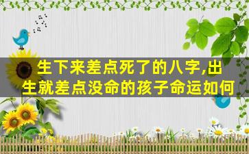 生下来差点死了的八字,出生就差点没命的孩子命运如何