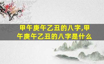 甲午庚午乙丑的八字,甲午庚午乙丑的八字是什么