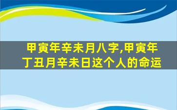 甲寅年辛未月八字,甲寅年丁丑月辛未日这个人的命运