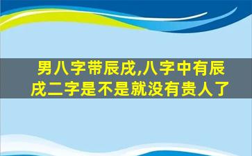 男八字带辰戌,八字中有辰戌二字是不是就没有贵人了