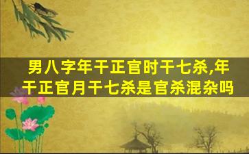 男八字年干正官时干七杀,年干正官月干七杀是官杀混杂吗