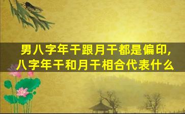 男八字年干跟月干都是偏印,八字年干和月干相合代表什么