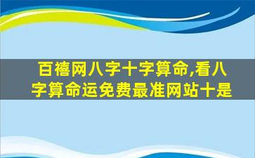 百禧网八字十字算命,看八字算命运免费最准网站十是