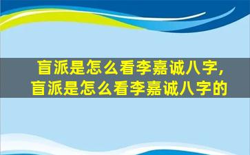 盲派是怎么看李嘉诚八字,盲派是怎么看李嘉诚八字的