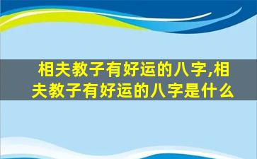 相夫教子有好运的八字,相夫教子有好运的八字是什么