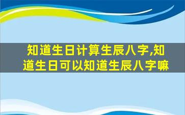 知道生日计算生辰八字,知道生日可以知道生辰八字嘛