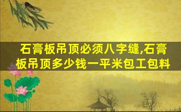 石膏板吊顶必须八字缝,石膏板吊顶多少钱一平米包工包料