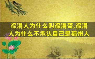 福清人为什么叫福清哥,福清人为什么不承认自己是福州人