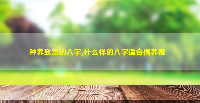 种养致富的八字,什么样的八字适合搞养殖