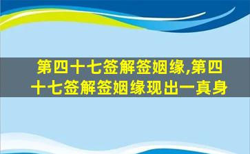 第四十七签解签姻缘,第四十七签解签姻缘现出一真身