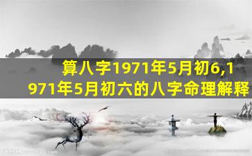 算八字1971年5月初6,1971年5月初六的八字命理解释