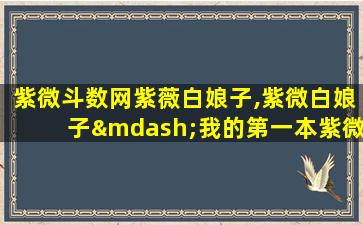 紫微斗数网紫薇白娘子,紫微白娘子—我的第一本紫微斗数书