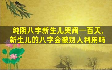 纯阴八字新生儿哭闹一百天,新生儿的八字会被别人利用吗