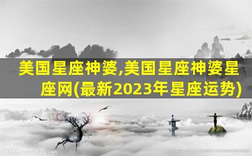 美国星座神婆,美国星座神婆星座网(最新2023年星座运势)