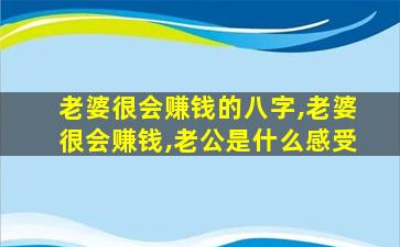 老婆很会赚钱的八字,老婆很会赚钱,老公是什么感受