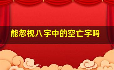 能忽视八字中的空亡字吗