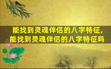 能找到灵魂伴侣的八字特征,能找到灵魂伴侣的八字特征吗