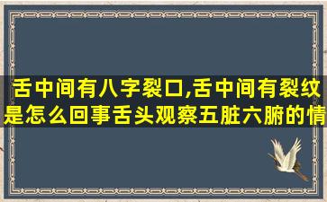 舌中间有八字裂口,舌中间有裂纹是怎么回事舌头观察五脏六腑的情况