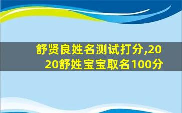 舒贤良姓名测试打分,2020舒姓宝宝取名100分