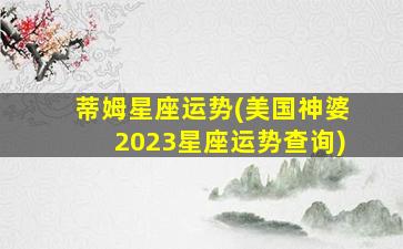 蒂姆星座运势(美国神婆2023星座运势查询)