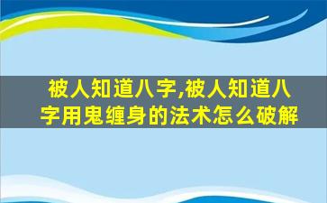 被人知道八字,被人知道八字用鬼缠身的法术怎么破解