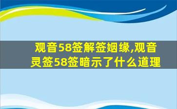 观音58签解签姻缘,观音灵签58签暗示了什么道理