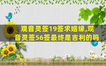 观音灵签19签求姻缘,观音灵签56签最终是吉利的吗